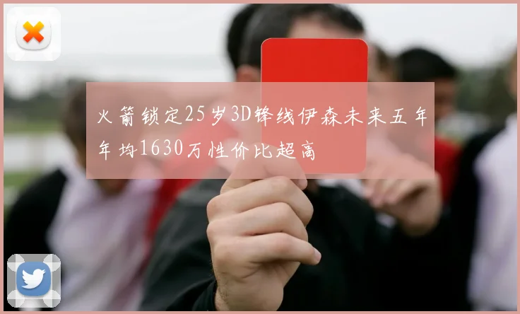 火箭锁定25岁3D锋线伊森未来五年年均1630万性价比超高
