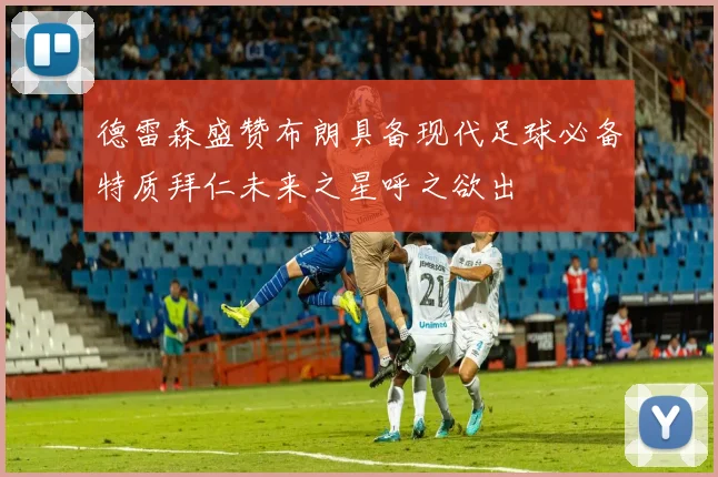 德雷森盛赞布朗具备现代足球必备特质拜仁未来之星呼之欲出